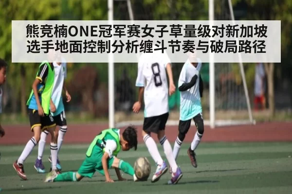 熊竞楠ONE冠军赛女子草量级对新加坡选手地面控制分析缠斗节奏与破局路径