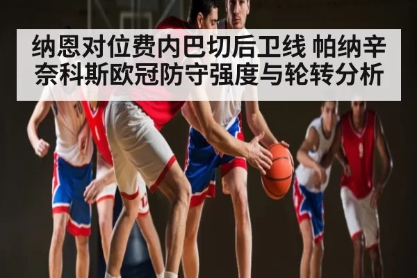 纳恩对位费内巴切后卫线 帕纳辛奈科斯欧冠防守强度与轮转分析