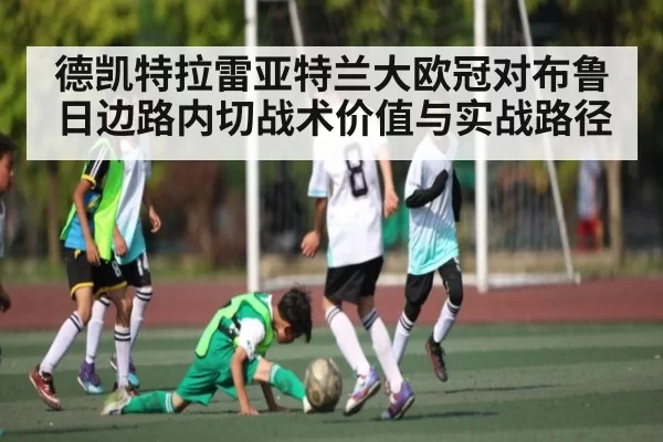 德凯特拉雷亚特兰大欧冠对布鲁日边路内切战术价值与实战路径